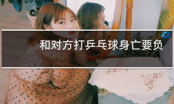 和对方打乒乓球身亡要负责任吗图片