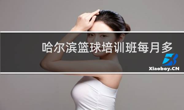 哈尔滨篮球培训班每月多少钱图片