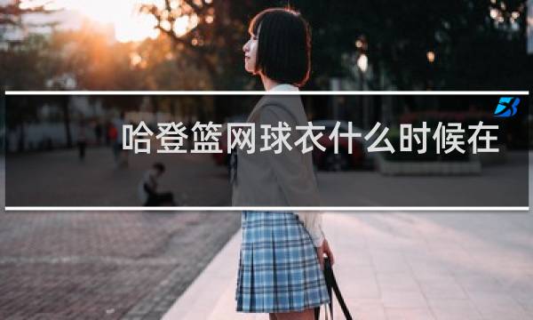 哈登篮网球衣什么时候在国内上市图片