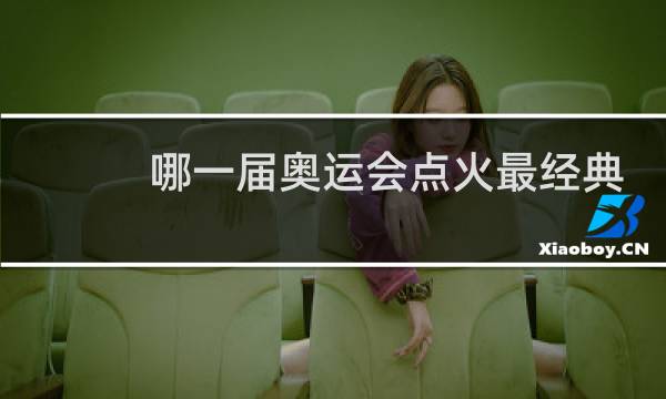 哪一届奥运会点火最经典图片
