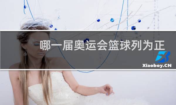哪一届奥运会篮球列为正式比赛图片