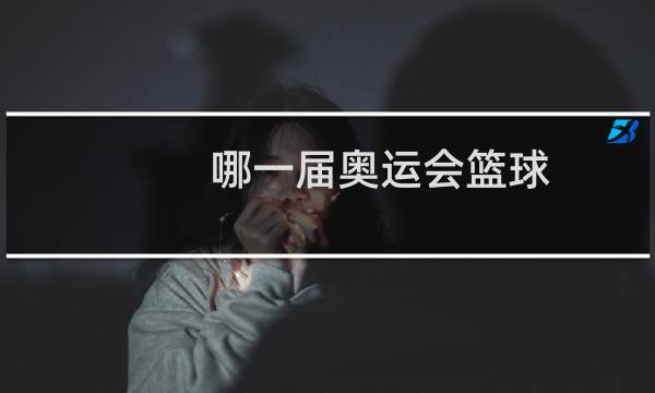 哪一届奥运会篮球图片