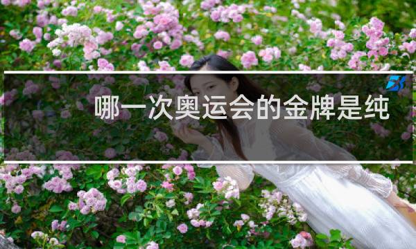 哪一次奥运会的金牌是纯金打造图片