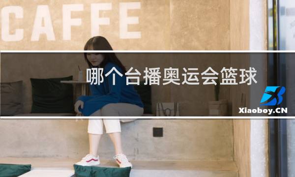 哪个台播奥运会篮球图片