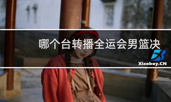 哪个台转播全运会男篮决赛图片