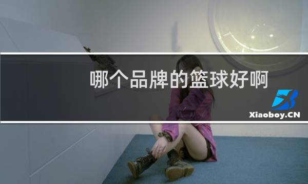 哪个品牌的篮球好啊图片