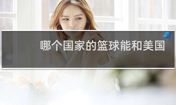 哪个国家的篮球能和美国比肩图片