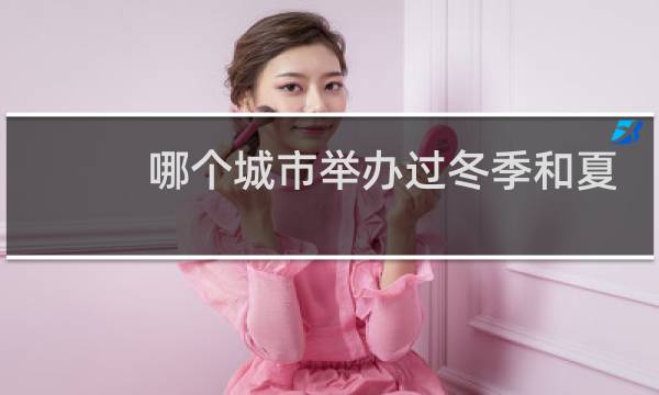 哪个城市举办过冬季和夏季奥运会图片