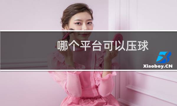 哪个平台可以压球图片