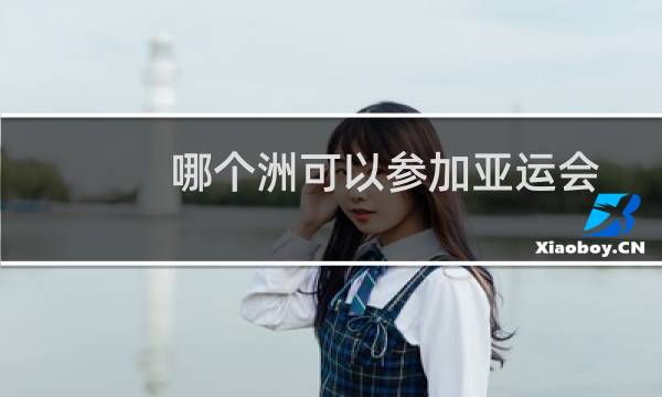 哪个洲可以参加亚运会图片