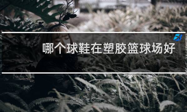 哪个球鞋在塑胶篮球场好图片