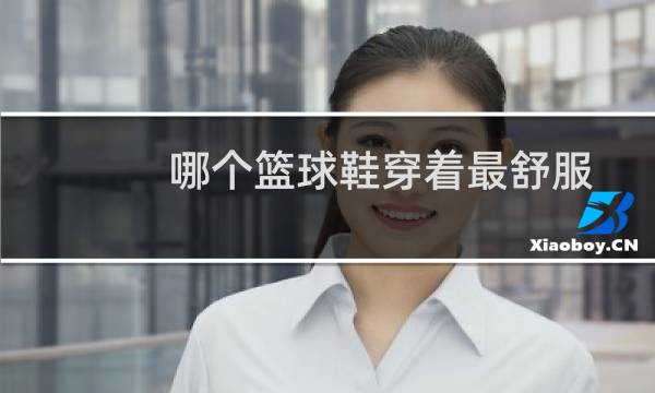 哪个篮球鞋穿着最舒服图片
