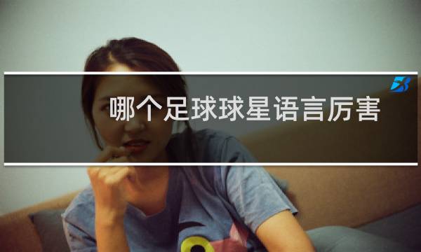 哪个足球球星语言厉害图片
