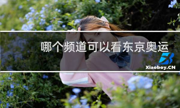 哪个频道可以看东京奥运会图片