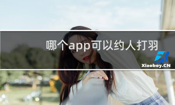 哪个app可以约人打羽毛球图片