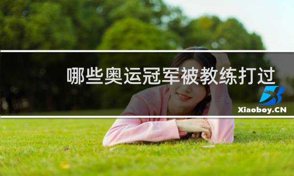 哪些奥运冠军被教练打过屁股图片