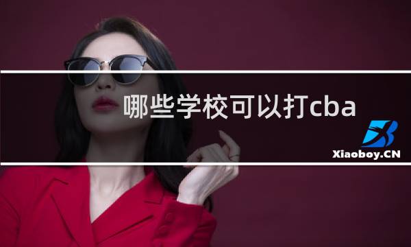 哪些学校可以打cba图片