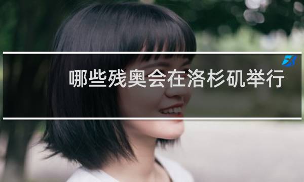 哪些残奥会在洛杉矶举行图片