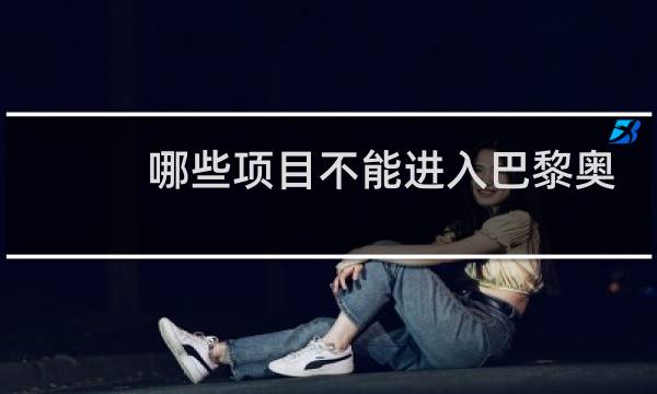 哪些项目不能进入巴黎奥运会图片
