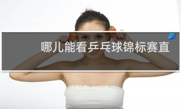 哪儿能看乒乓球锦标赛直播图片