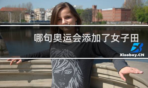哪句奥运会添加了女子田径项目图片