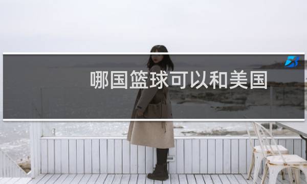 哪国篮球可以和美国图片