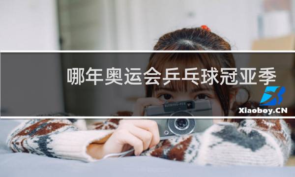 哪年奥运会乒乓球冠亚季都是中国