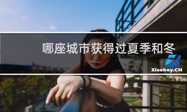 哪座城市获得过夏季和冬季奥运会图片