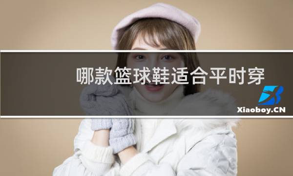 哪款篮球鞋适合平时穿图片