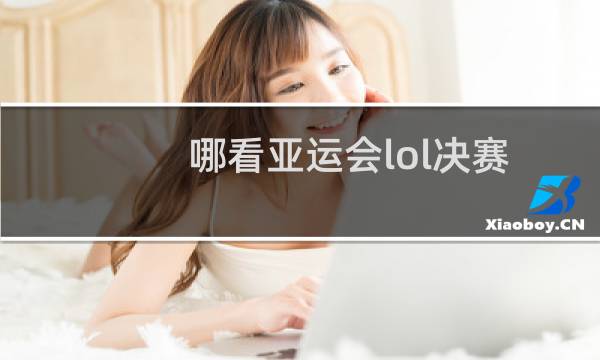 哪看亚运会lol决赛图片