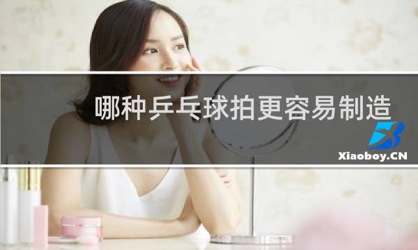 哪种乒乓球拍更容易制造强烈的旋转图片