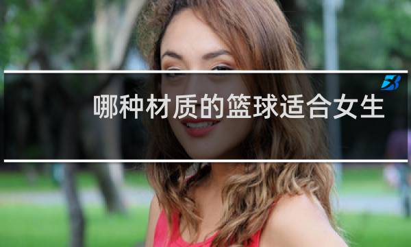 哪种材质的篮球适合女生图片