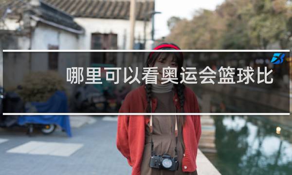 哪里可以看奥运会篮球比赛直播图片