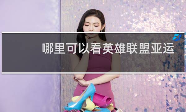 哪里可以看英雄联盟亚运会比赛视频图片