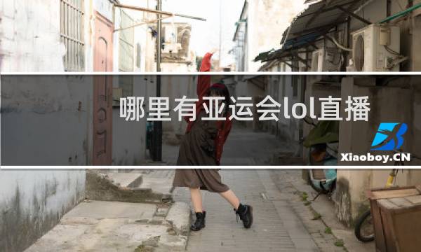 哪里有亚运会lol直播图片
