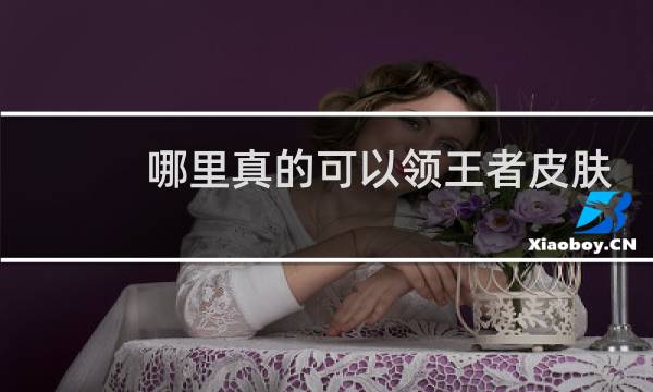 哪里真的可以领王者皮肤图片