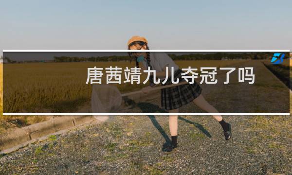 唐茜靖九儿夺冠了吗图片