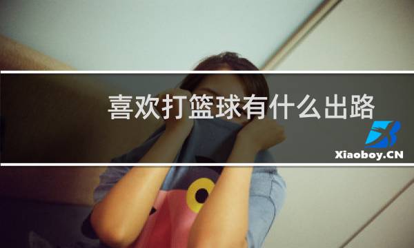 喜欢打篮球有什么出路图片