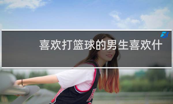 喜欢打篮球的男生喜欢什么样的女生图片