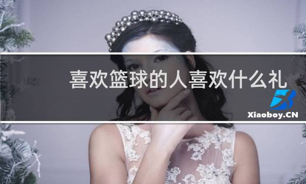喜欢篮球的人喜欢什么礼物图片