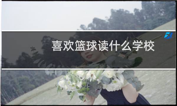 喜欢篮球读什么学校图片