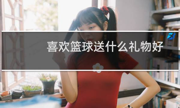 喜欢篮球送什么礼物好图片