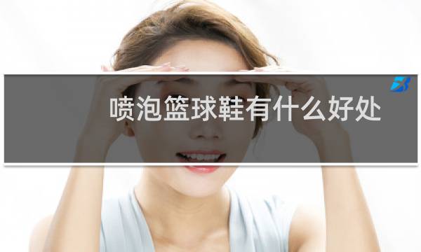 喷泡篮球鞋有什么好处图片