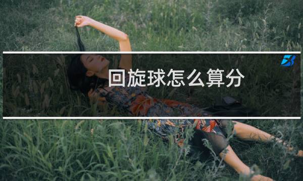 回旋球怎么算分图片