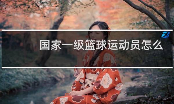 国家一级篮球运动员怎么考图片
