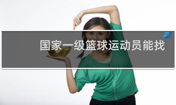 国家一级篮球运动员能找什么工作图片