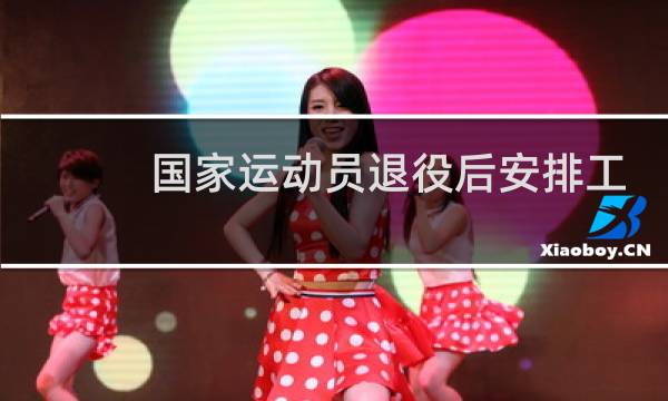 国家运动员退役后安排工作吗图片