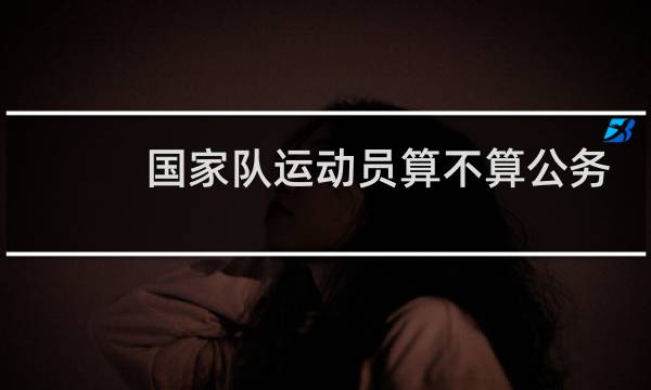 国家队运动员算不算公务员图片