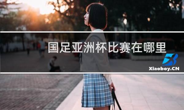 国足亚洲杯比赛在哪里图片