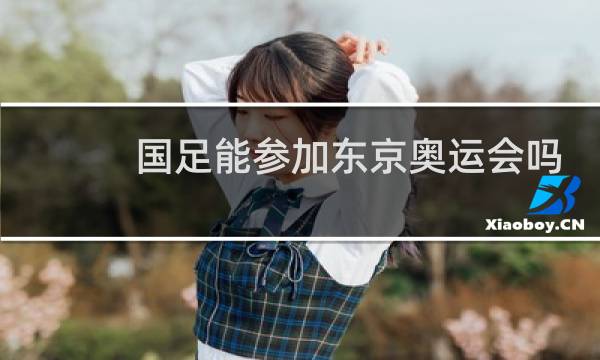 国足能参加东京奥运会吗图片